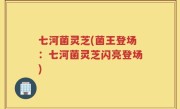七河菌灵芝(菌王登场：七河菌灵芝闪亮登场)