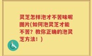 灵芝怎样泡才不苦味呢图片(如何泡灵芝才能不苦？教你正确的泡灵芝方法！)