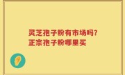 灵芝孢子粉有市场吗？正宗孢子粉哪里买