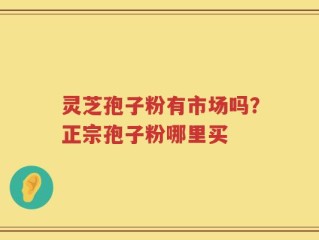 灵芝孢子粉有市场吗？正宗孢子粉哪里买