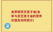 虫草跟灵芝孢子油(虫草与灵芝孢子油的营养价值及功效简介)