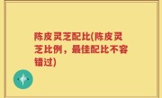 陈皮灵芝配比(陈皮灵芝比例，最佳配比不容错过)