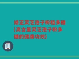 修正灵芝孢子粉粗多糖(高含量灵芝孢子粉多糖的健康功效)