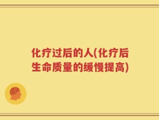 化疗过后的人(化疗后生命质量的缓慢提高)