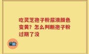 吃灵芝孢子粉尿液颜色变黄？怎么判断孢子粉过期了没