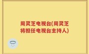 周灵芝电视台(周灵芝将担任电视台主持人)
