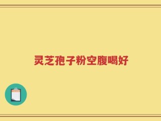 灵芝孢子粉空腹喝好