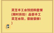 灵芝手工水饺团购套餐(限时折扣！品尝手工灵芝水饺，尝新尝鲜！)