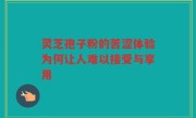 灵芝孢子粉的苦涩体验为何让人难以接受与享用