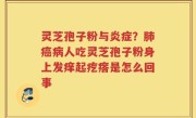 灵芝孢子粉与炎症？肺癌病人吃灵芝孢子粉身上发痒起疙瘩是怎么回事