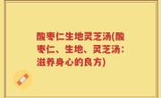 酸枣仁生地灵芝汤(酸枣仁、生地、灵芝汤：滋养身心的良方)