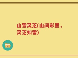 山雪灵芝(山间彩墨，灵芝如雪)