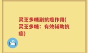 灵芝多糖副抗癌作用(灵芝多糖：有效辅助抗癌)