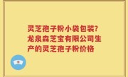 灵芝孢子粉小袋包装？龙泉森芝宝有限公司生产的灵芝孢子粉价格