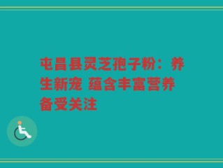 屯昌县灵芝孢子粉：养生新宠 蕴含丰富营养备受关注