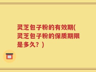 灵芝包子粉的有效期(灵芝包子粉的保质期限是多久？)