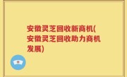 安徽灵芝回收新商机(安徽灵芝回收助力商机发展)