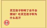 灵芝孢子粉喝了会不会便秘？吃灵芝孢子粉为什么出汗