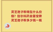 灵芝孢子粉现在什么价格？佳尔科药业菌宝牌灵芝孢子粉多少钱一瓶