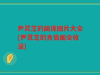 尹灵芝的画像图片大全(尹灵芝的肖像画全收录)