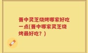 晋中灵芝烧烤哪家好吃一点(晋中哪家灵芝烧烤最好吃？)