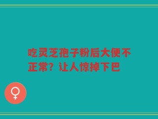 吃灵芝孢子粉后大便不正常？让人惊掉下巴