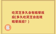 吃灵芝多久会有眩晕反应(多久吃灵芝会出现眩晕反应？)