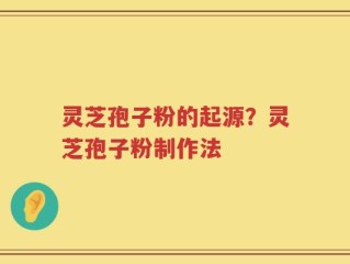 灵芝孢子粉的起源？灵芝孢子粉制作法