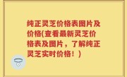 纯正灵芝价格表图片及价格(查看最新灵芝价格表及图片，了解纯正灵芝实时价格！)