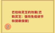 巴桔和灵芝的效果(巴戟灵芝：强效免疫调节和健康保健)