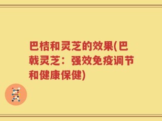 巴桔和灵芝的效果(巴戟灵芝：强效免疫调节和健康保健)