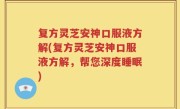 复方灵芝安神口服液方解(复方灵芝安神口服液方解，帮您深度睡眠)