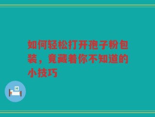 如何轻松打开孢子粉包装，竟藏着你不知道的小技巧