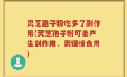 灵芝孢子粉吃多了副作用(灵芝孢子粉可能产生副作用，需谨慎食用)