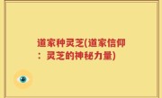 道家种灵芝(道家信仰：灵芝的神秘力量)