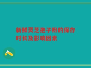 新鲜灵芝孢子粉的保存时长及影响因素