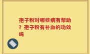 孢子粉对哪些病有帮助？孢子粉有补血的功效吗