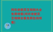 阿欢老肥灵芝视频大全免费观看(阿欢老肥灵芝视频全集免费在线观看)