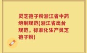 灵芝孢子粉浙江省中药炮制规范(浙江省出台规范，标准化生产灵芝孢子粉)
