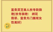 富贵灵芝美人秋冬款旗袍(秋冬旗袍: 绣花翡翠、富贵方门展现女性美好)