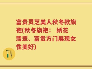 富贵灵芝美人秋冬款旗袍(秋冬旗袍： 绣花翡翠、富贵方门展现女性美好)