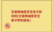 芝蔻牌破壁灵芝孢子粉功效(芝蔻牌破壁灵芝孢子粉的益处)