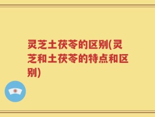 灵芝土茯苓的区别(灵芝和土茯苓的特点和区别)