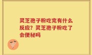 灵芝孢子粉吃完有什么反应？灵芝孢子粉吃了会便秘吗