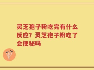 灵芝孢子粉吃完有什么反应？灵芝孢子粉吃了会便秘吗