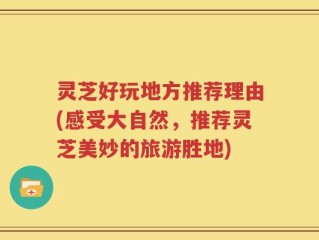 灵芝好玩地方推荐理由(感受大自然，推荐灵芝美妙的旅游胜地)