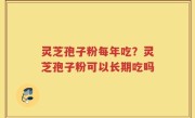 灵芝孢子粉每年吃？灵芝孢子粉可以长期吃吗