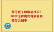 灵芝孢子粉服后反应？喝灵芝粉出现胃痛胃胀是怎么回事