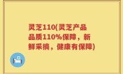 灵芝110(灵芝产品品质110%保障，新鲜采摘，健康有保障)