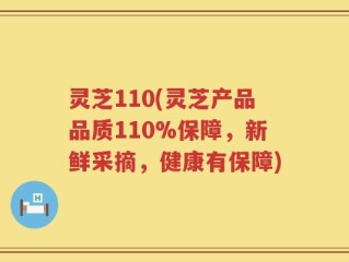 灵芝110(灵芝产品品质110%保障，新鲜采摘，健康有保障)